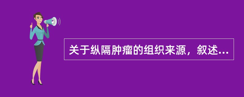 关于纵隔肿瘤的组织来源，叙述正确的有（）