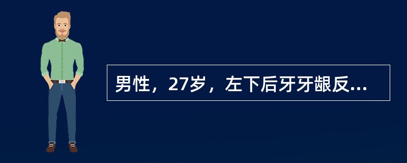 男性，27岁，左下后牙牙龈反复肿胀疼痛3个月，检查：缺失，近中倾斜，间邻面接触关