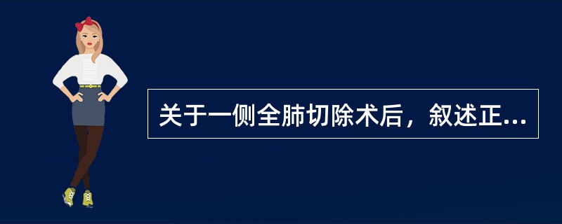 关于一侧全肺切除术后，叙述正确的有（）