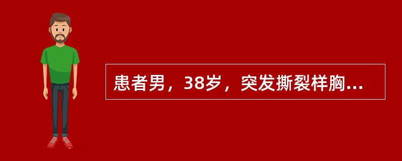 患者男，38岁，突发撕裂样胸背部痛伴大汗，心率100次／分，右上肢BP80/60