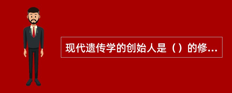 现代遗传学的创始人是（）的修道士。其研究成果被研究者概括为三条定律，即（）定律，