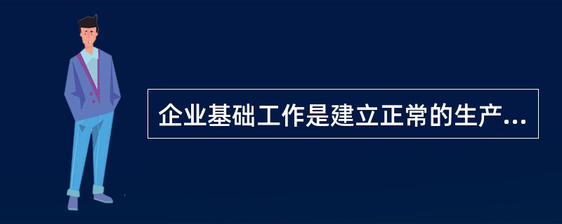 企业基础工作是建立正常的生产秩序、提高生产效率和产品质量的（）。