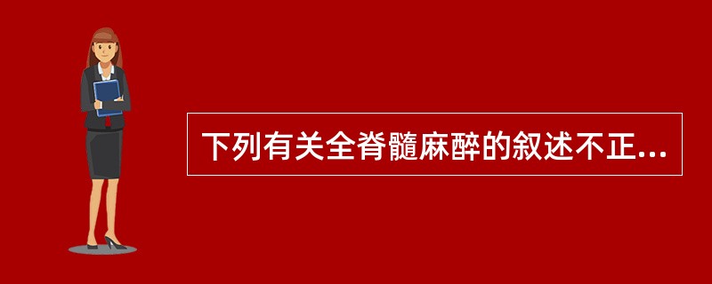 下列有关全脊髓麻醉的叙述不正确的是()