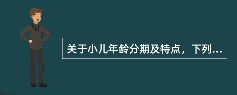关于小儿年龄分期及特点，下列哪些是正确的（）。