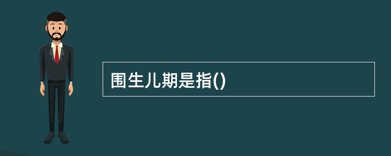 围生儿期是指()