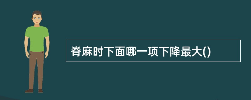 脊麻时下面哪一项下降最大()