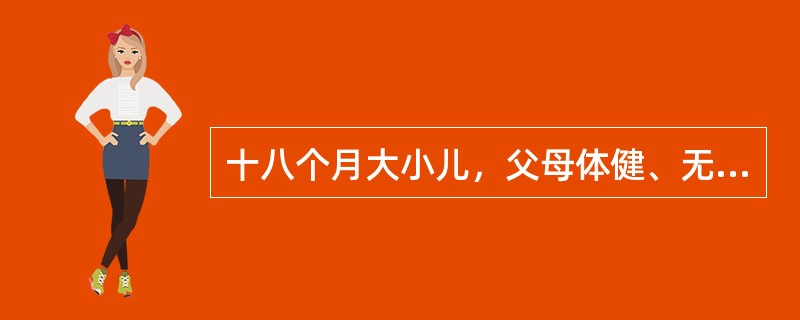 十八个月大小儿，父母体健、无遗传病史，家长带小儿来医院进行体格检查。该小儿的体格