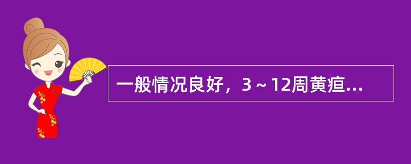 一般情况良好，3～12周黄疸消退（）。