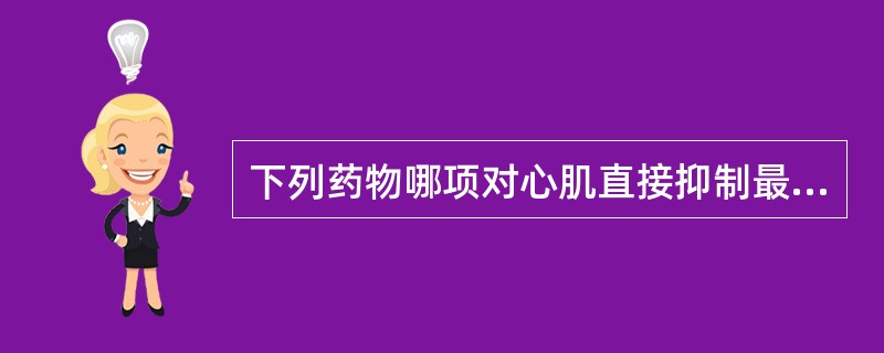 下列药物哪项对心肌直接抑制最小()