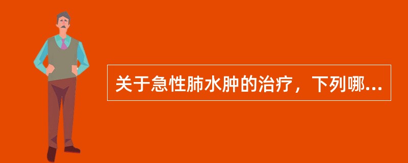 关于急性肺水肿的治疗，下列哪项不正确()