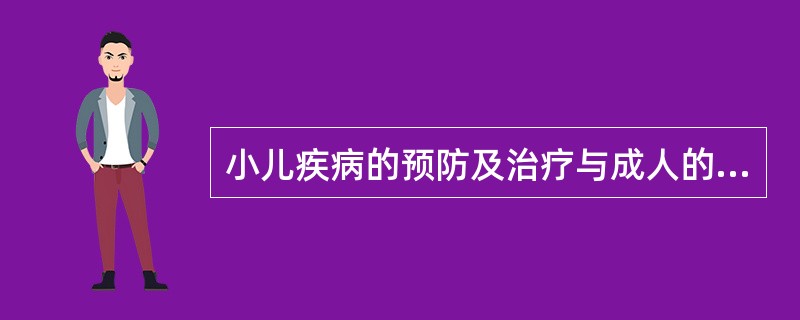 小儿疾病的预防及治疗与成人的不同之处有()