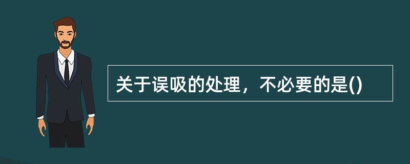 关于误吸的处理，不必要的是()