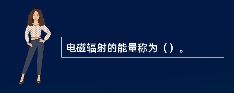 电磁辐射的能量称为（）。