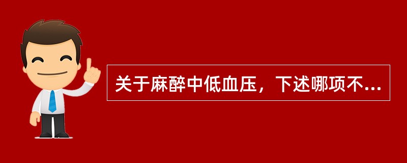 关于麻醉中低血压，下述哪项不正确()