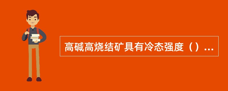 高碱高烧结矿具有冷态强度（）和高温还原性能（）等优点。