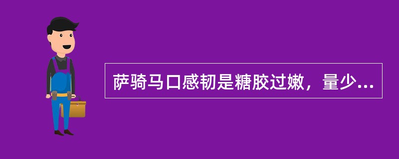 萨骑马口感韧是糖胶过嫩，量少造成。
