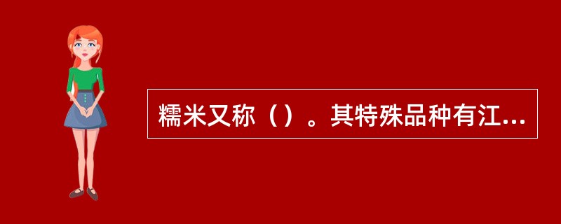 糯米又称（）。其特殊品种有江苏常熟地区的（）和陕西洋县的（）等等。