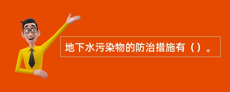 地下水污染物的防治措施有（）。