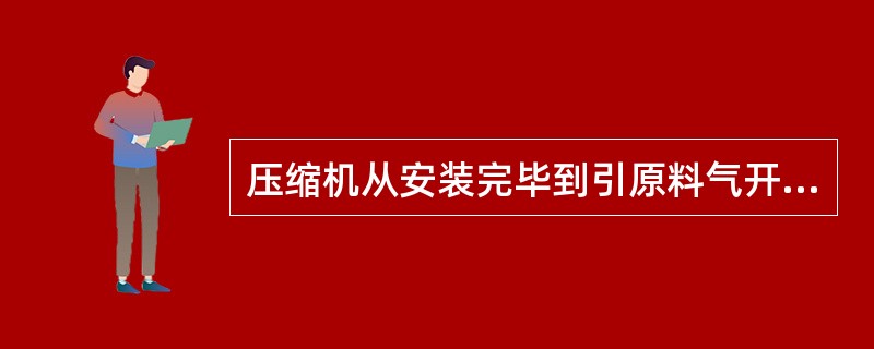压缩机从安装完毕到引原料气开车，一般要经过那几个阶段？