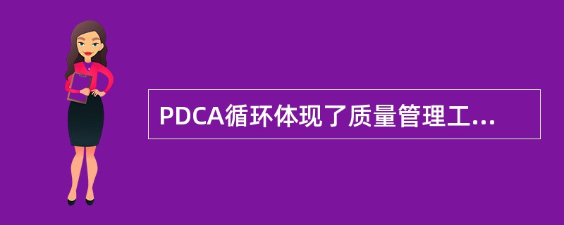 PDCA循环体现了质量管理工作的科学步骤，它们分别代表质量管理的四个阶段，其中实