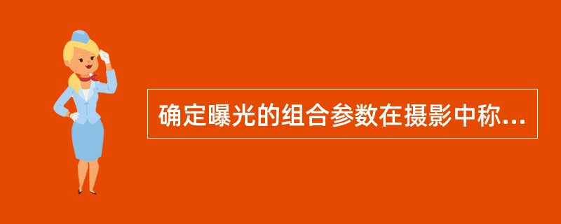 确定曝光的组合参数在摄影中称为（）