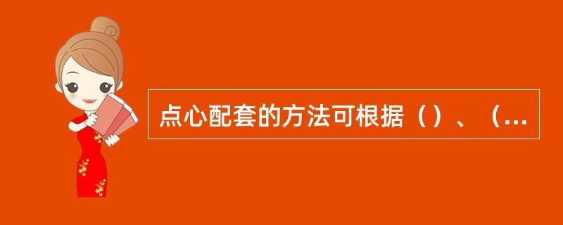 点心配套的方法可根据（）、（）、（）、（）等方式组合配套。