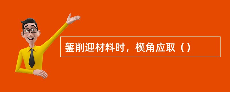 錾削迎材料时，楔角应取（）