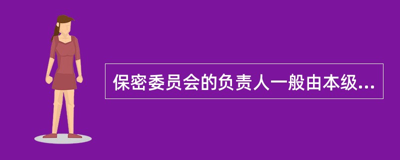 保密委员会的负责人一般由本级党委（）担任。委员会内部实行（）负责制。