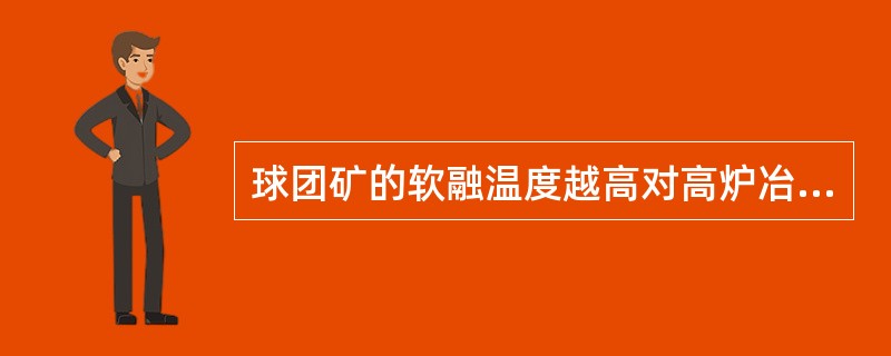 球团矿的软融温度越高对高炉冶炼愈有利。