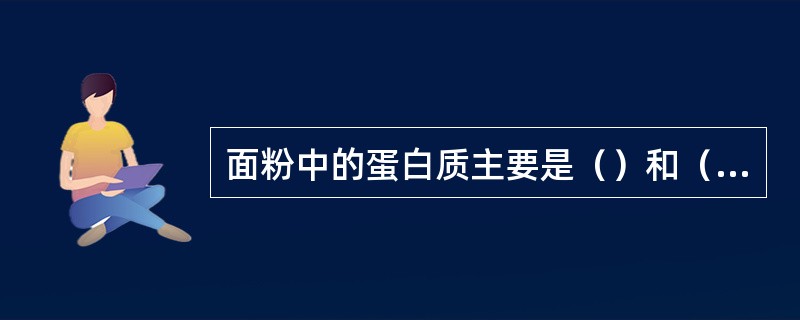 面粉中的蛋白质主要是（）和（）。