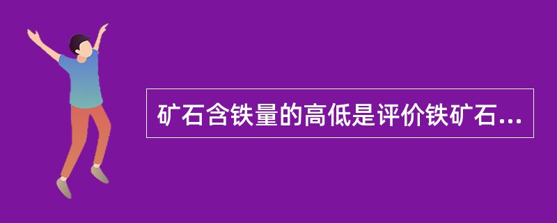 矿石含铁量的高低是评价铁矿石的唯一指标。