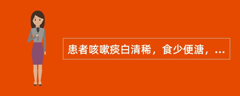 患者咳嗽痰白清稀，食少便溏，下肢轻度水肿，舌淡苔白，脉弱。治疗应选用（）.