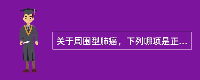 关于周围型肺癌，下列哪项是正确的。（）