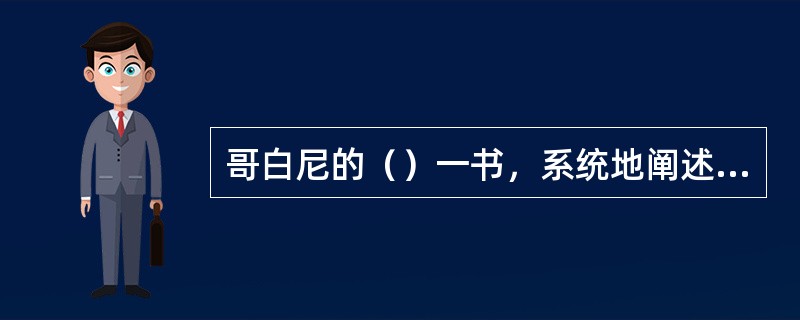 哥白尼的（）一书，系统地阐述了太阳中心说。