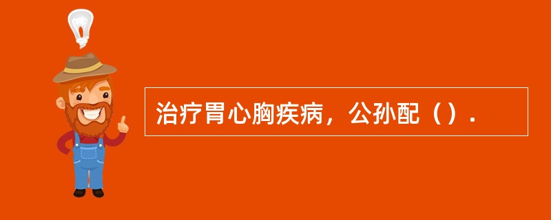 治疗胃心胸疾病，公孙配（）.