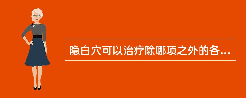 隐白穴可以治疗除哪项之外的各病症（）.