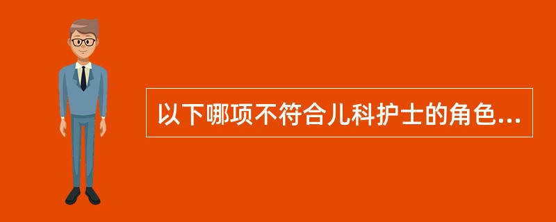 以下哪项不符合儿科护士的角色（）。