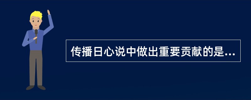 传播日心说中做出重要贡献的是（）。