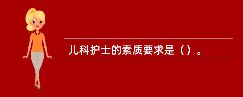 儿科护士的素质要求是（）。