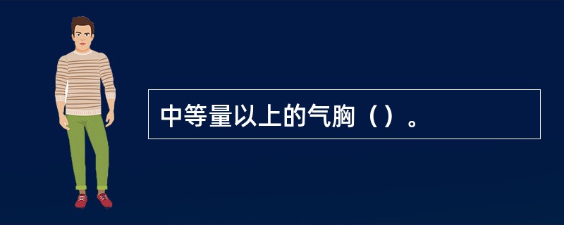 中等量以上的气胸（）。