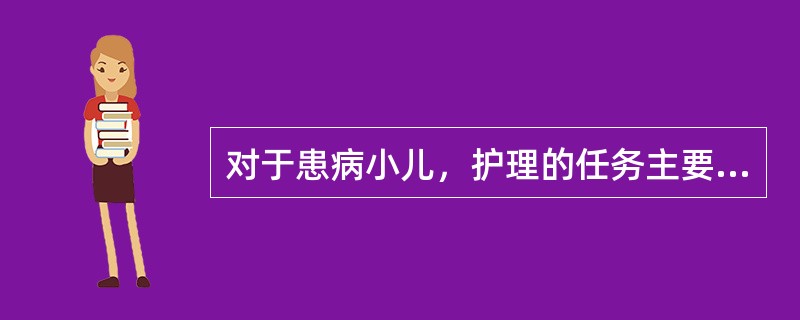 对于患病小儿，护理的任务主要是（）。