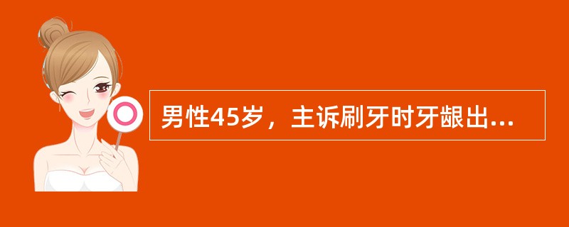 男性45岁，主诉刷牙时牙龈出血，口腔有异味，双侧后牙及下前牙轻度松动，伴有咬合痛