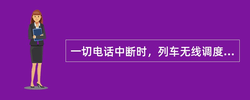 一切电话中断时，列车无线调度通信设备（）的列车禁止发出。