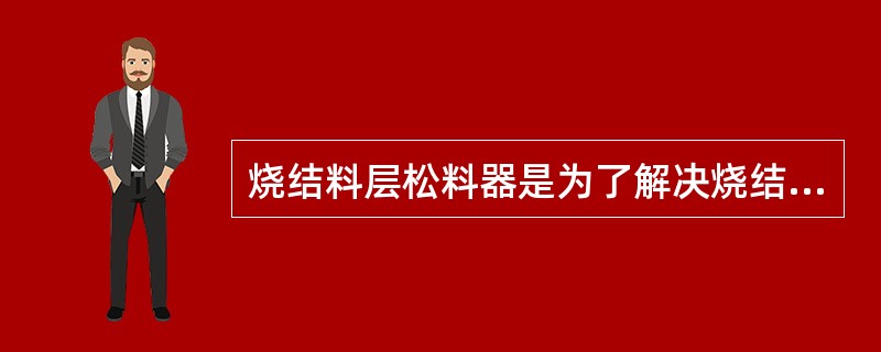 烧结料层松料器是为了解决烧结（）时压得紧了影响料层（）的一种措施。