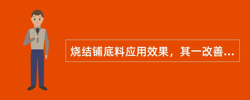 烧结铺底料应用效果，其一改善了料层（），提高台时产量；其二是降低了（）的消耗。