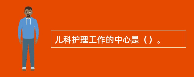 儿科护理工作的中心是（）。