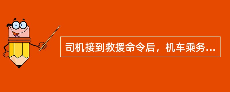 司机接到救援命令后，机车乘务员必须认真确认，命令不清或（）位置不明确时，不准动车