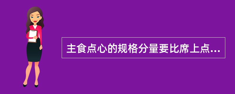 主食点心的规格分量要比席上点心（）