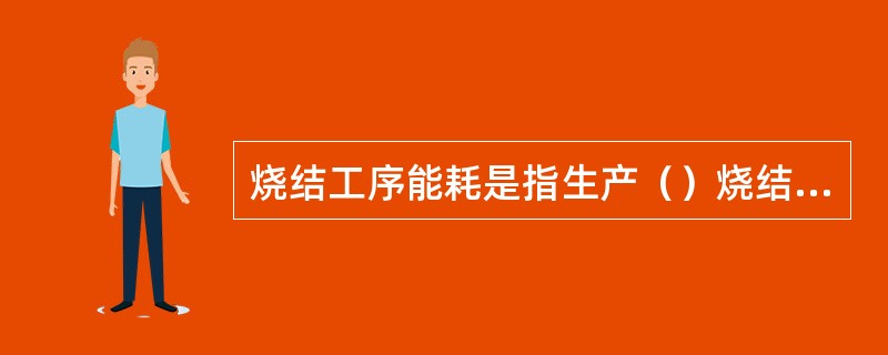 烧结工序能耗是指生产（）烧结矿所消耗的各种能源的（）。