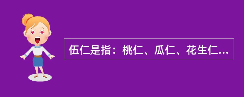 伍仁是指：桃仁、瓜仁、花生仁、杏仁、榄仁。